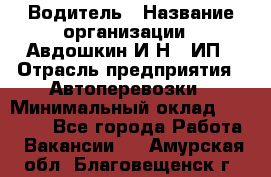 Водитель › Название организации ­ Авдошкин И.Н., ИП › Отрасль предприятия ­ Автоперевозки › Минимальный оклад ­ 25 000 - Все города Работа » Вакансии   . Амурская обл.,Благовещенск г.